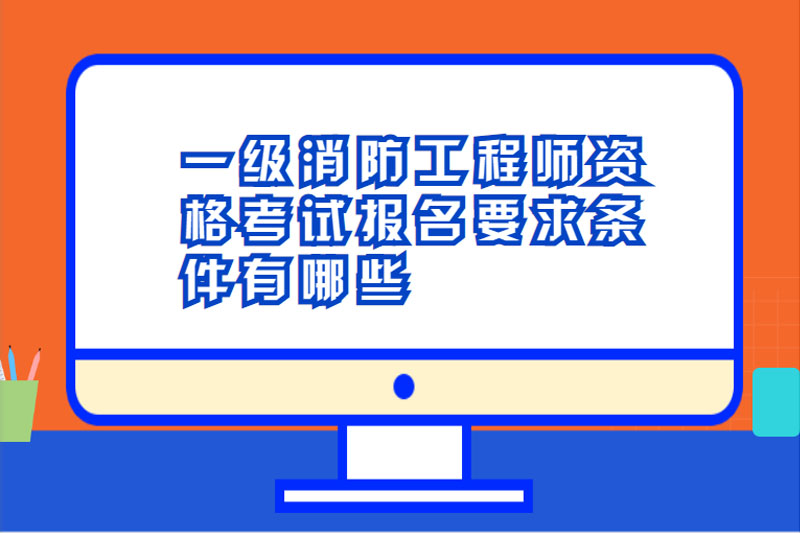 一级消防工程师资格考试报名要求条件有哪些