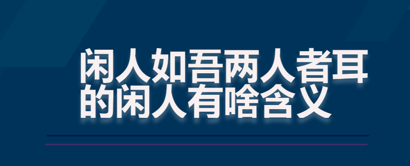 闲人如吾两人者耳的闲人有啥含义