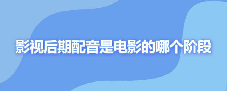 影视后期配音是电影的哪个阶段