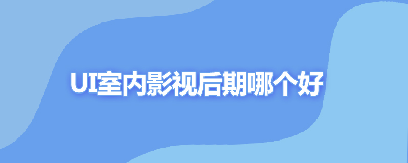 ui室内影视后期哪个好