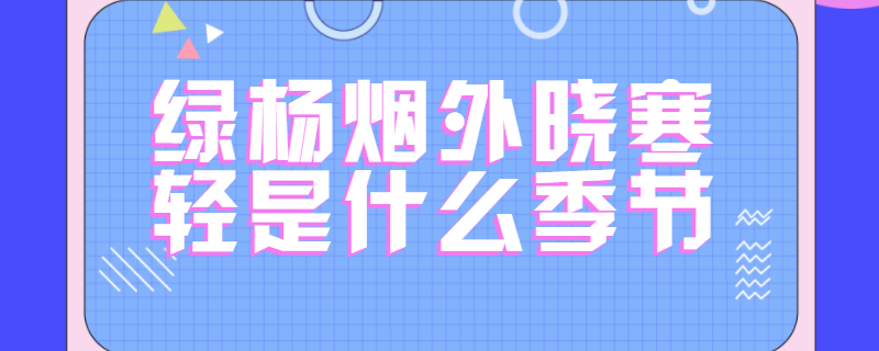绿杨烟外晓寒轻是什么季节