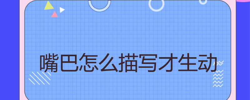 嘴巴怎么描写才生动