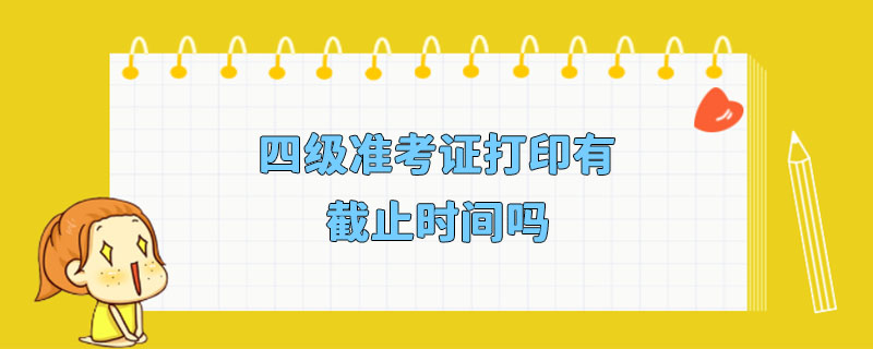 四级准考证打印有截止时间吗