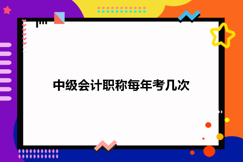 中级会计职称每年考几次