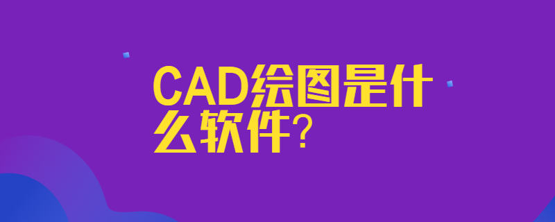 CAD绘图是什么软件？