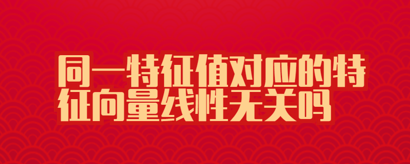 同一特征值对应的特征向量线性无关吗
