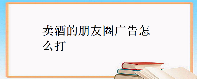 賣酒的朋友圈廣告怎麼打