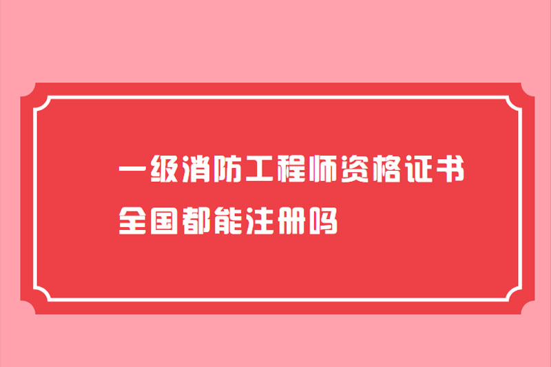 一级消防工程师资格证书全国都能注册吗