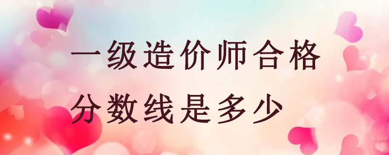 一级造价师合格分数线是多少