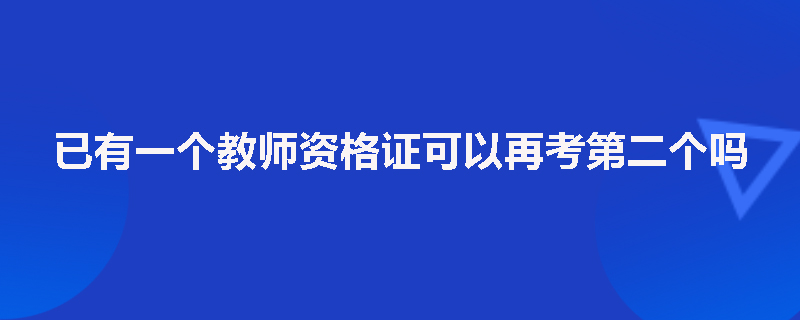 已有一个教师资格证可以再考第二个吗