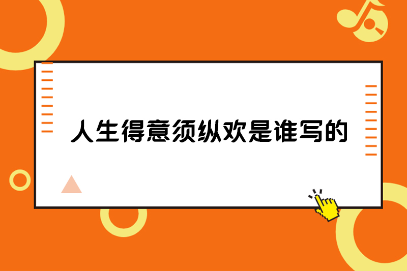 人生得意须纵欢是谁写的