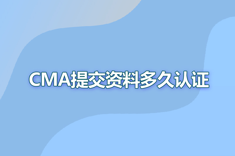cma提交资料多久认证