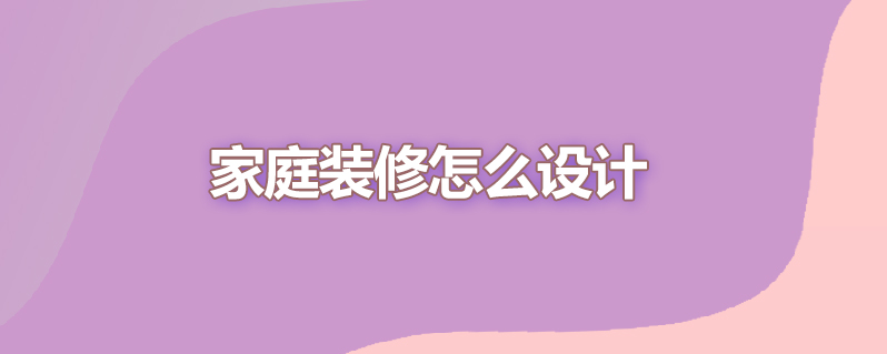 家庭装修怎么设计