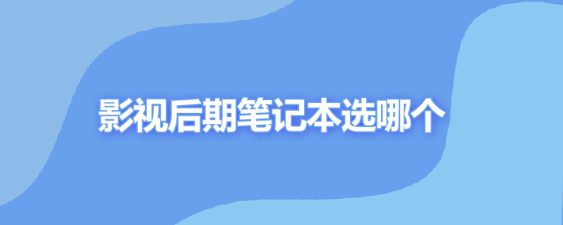 影视后期笔记本选哪个