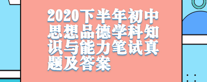 2020下半年初中思想品德学科知识与能力教师资格证笔试真题及答案