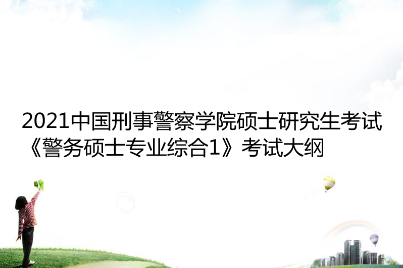 2021中國刑事警察學院碩士研究生考試 《警務碩士專業綜合1》考試大綱