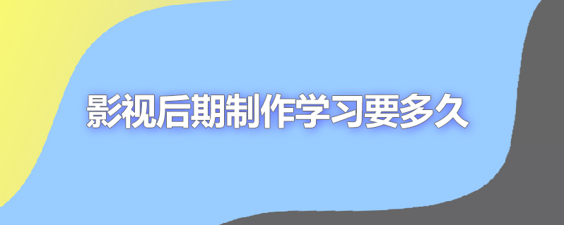 影视后期制作学习要多久