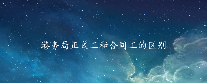 港务局正式工和合同工的区别