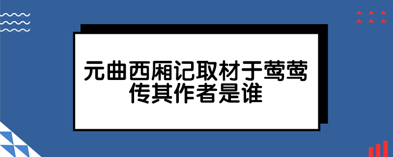 元曲西厢记取材于莺莺传其作者是谁