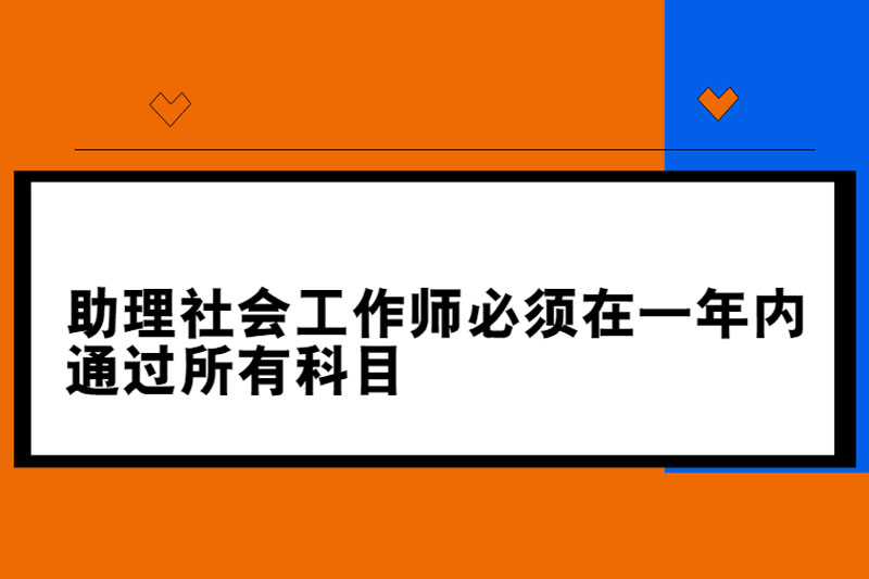 助理社会工作师必须在一年内通过所有科目吗