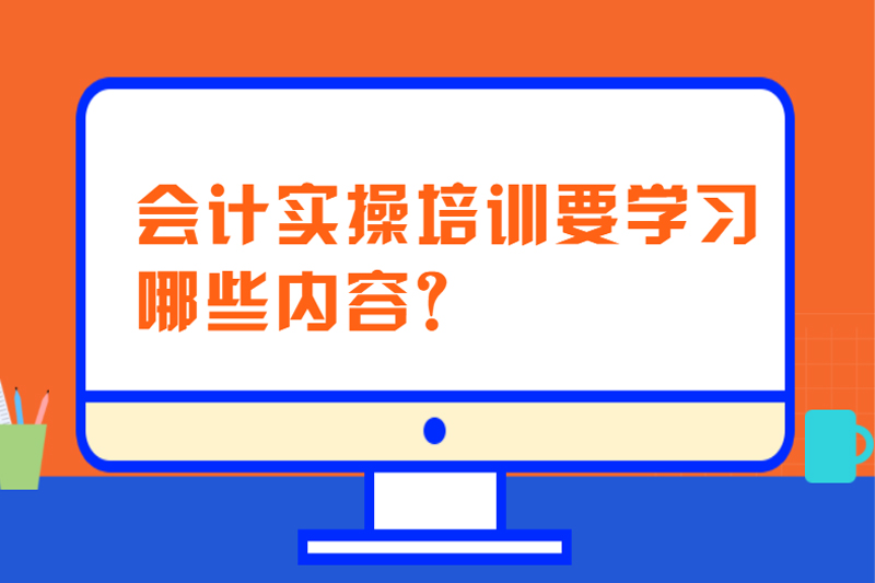 会计实操培训要学习哪些内容?