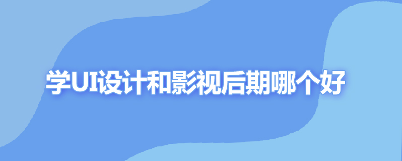 学ui设计和影视后期哪个好