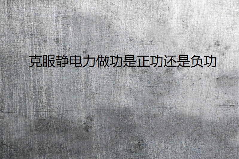 克服静电力做功是正功还是负功