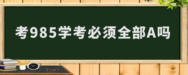 考985学考必须全部a吗
