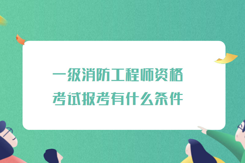 一级消防工程师资格考试报考有什么条件