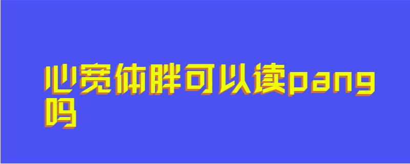 心宽体胖可以读pang吗