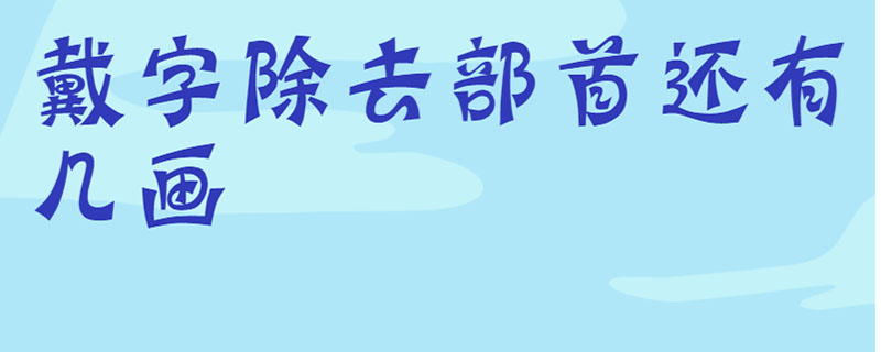 戴字除去部首还有几画