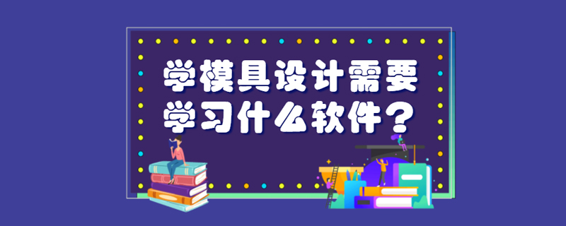 学模具设计需要学习什么软件？