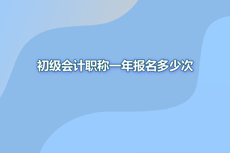 初级会计职称一年报名多少次