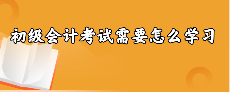 初级会计考试需要怎么学习