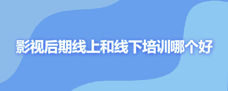 影视后期线上和线下培训哪个好