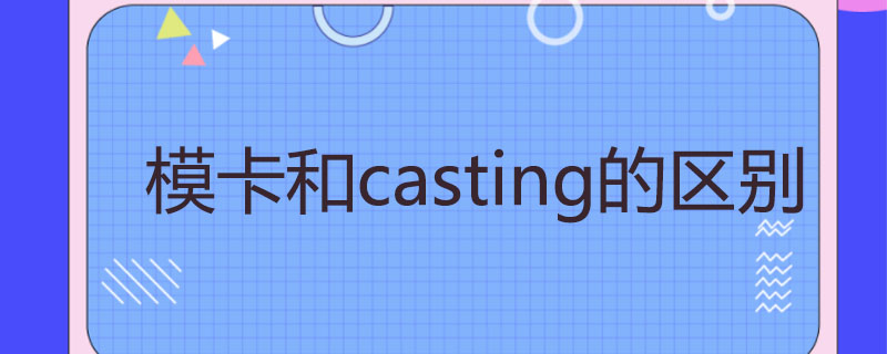 模卡和casting的区别