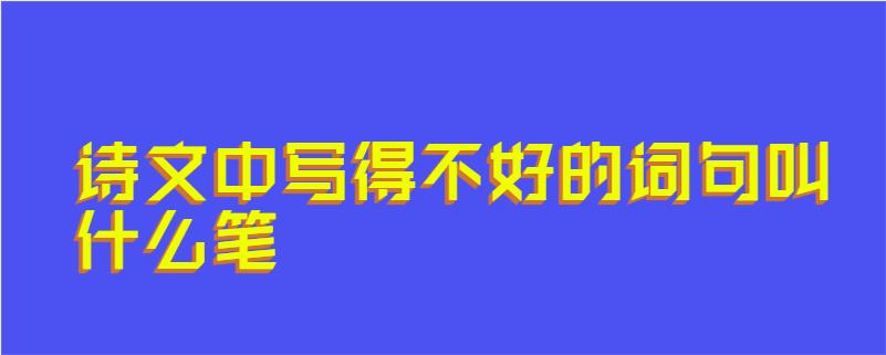 诗文中写得不好的词句叫什么笔