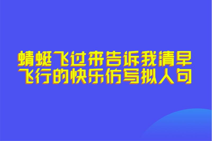 蜻蜓飞过来告诉我清早飞行的快乐仿写拟人句