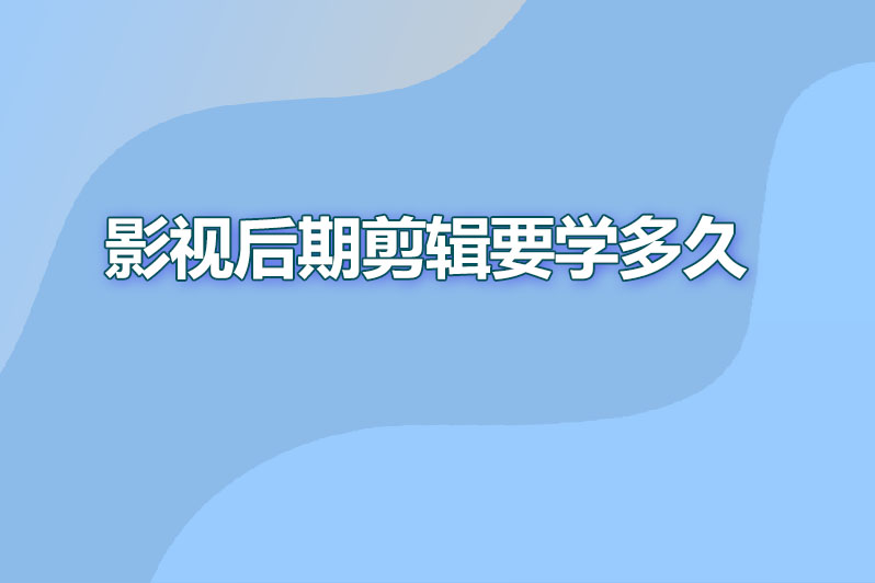 影视后期剪辑要学多久
