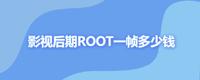 影视后期root一帧多少钱