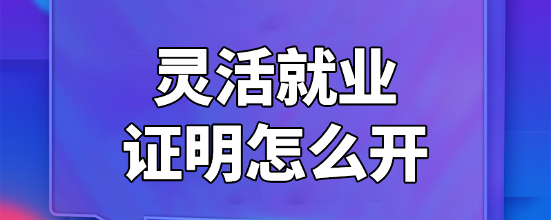 靈活就業證明怎麼開