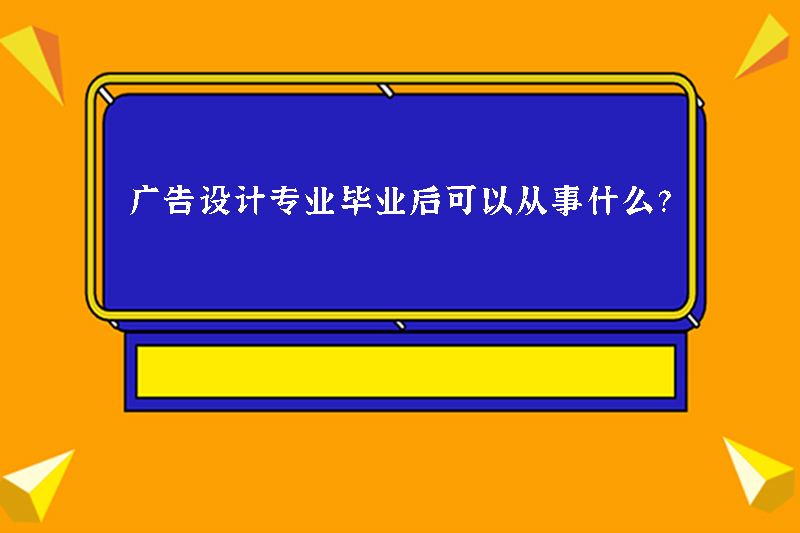 广告设计专业毕业后可以从事什么？