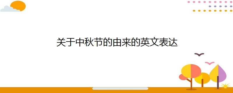 關於中秋節的由來的英文表達-百度知了好學