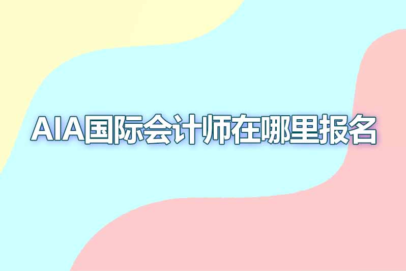 aia国际会计师哪里报名