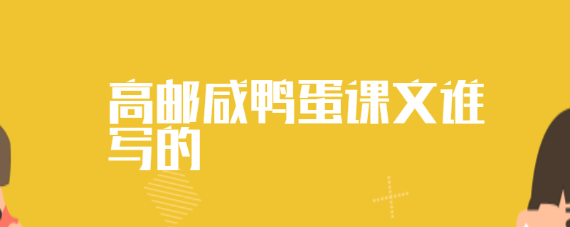 高邮咸鸭蛋课文谁写的