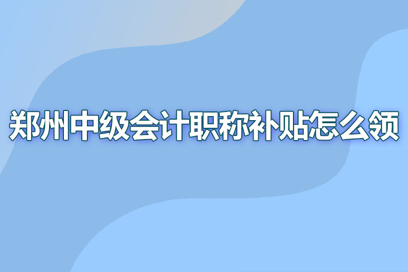 郑州中级会计职称补贴怎么领