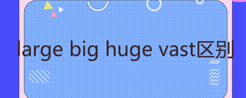 large big huge vast区别