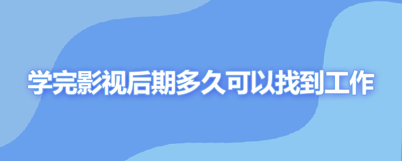 学完影视后期多久可以找到工作