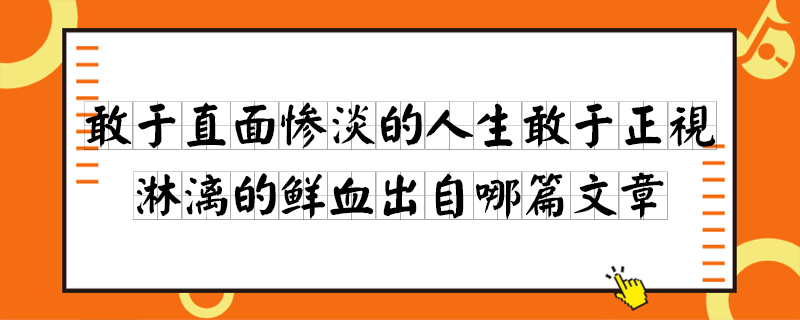 敢于直面惨淡的人生敢于正视淋漓的鲜血出自哪篇文章