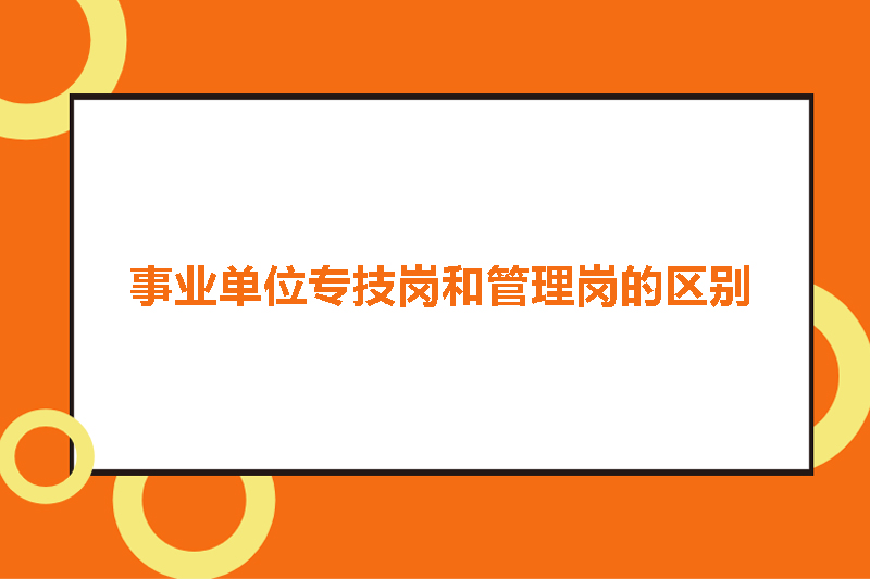 事业单位专技岗和管理岗的区别